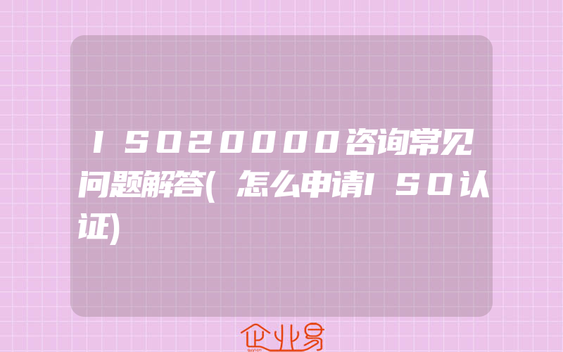 ISO20000咨询常见问题解答(怎么申请ISO认证)