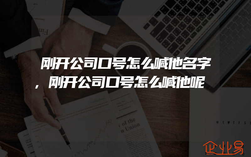 刚开公司口号怎么喊他名字,刚开公司口号怎么喊他呢