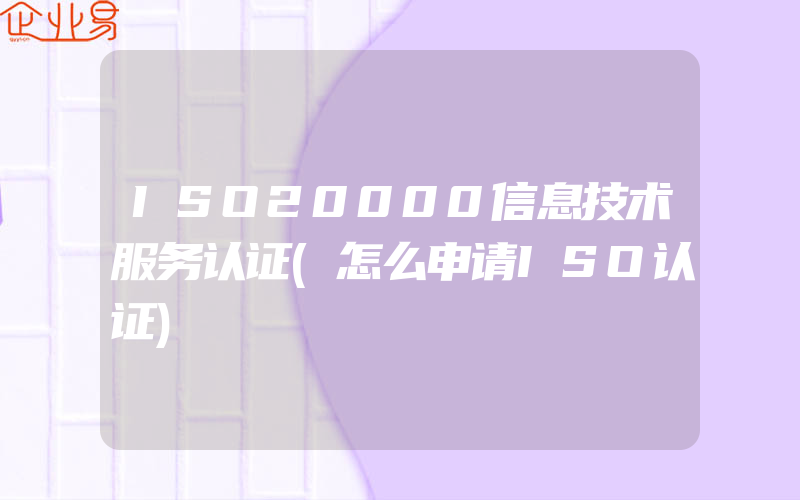 ISO20000信息技术服务认证(怎么申请ISO认证)