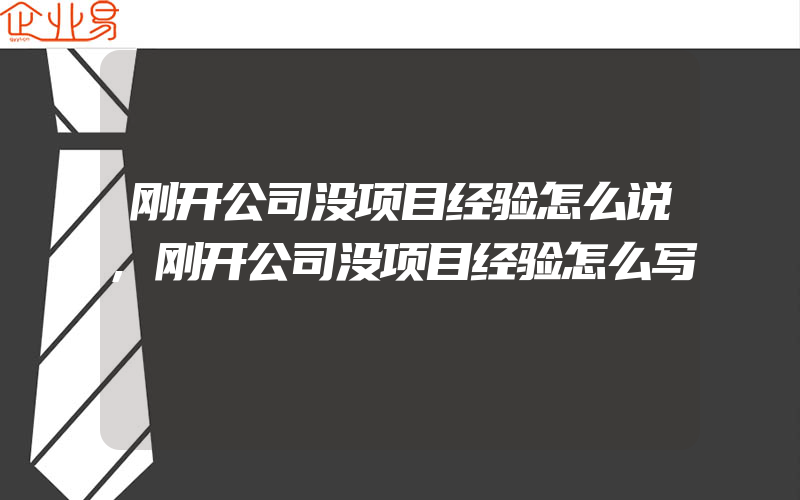 刚开公司没项目经验怎么说,刚开公司没项目经验怎么写