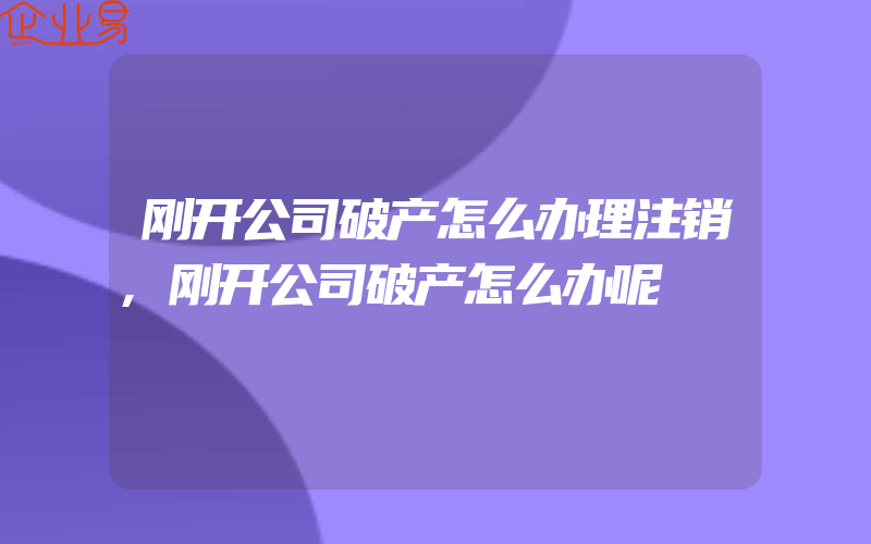 刚开公司破产怎么办理注销,刚开公司破产怎么办呢