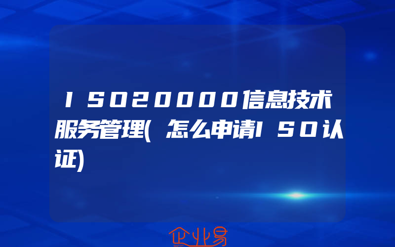 ISO20000信息技术服务管理(怎么申请ISO认证)