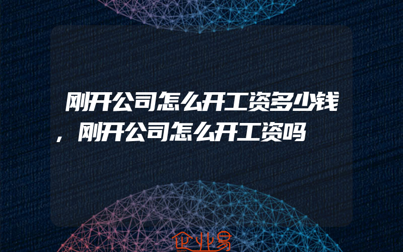 刚开公司怎么开工资多少钱,刚开公司怎么开工资吗