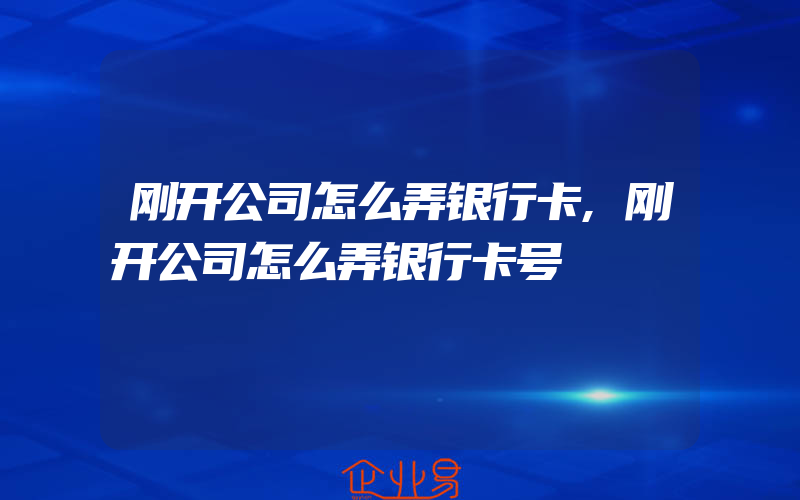 刚开公司怎么弄银行卡,刚开公司怎么弄银行卡号