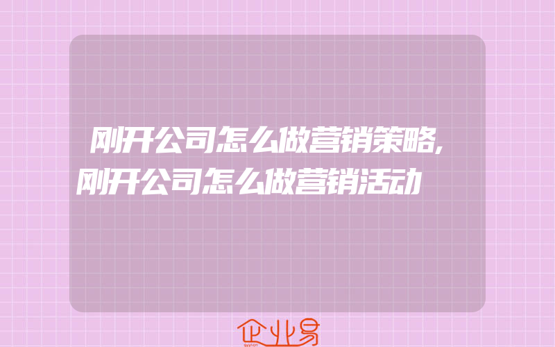 刚开公司怎么做营销策略,刚开公司怎么做营销活动