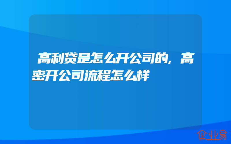 高利贷是怎么开公司的,高密开公司流程怎么样