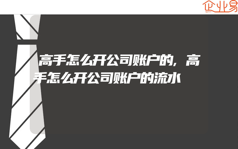 高手怎么开公司账户的,高手怎么开公司账户的流水