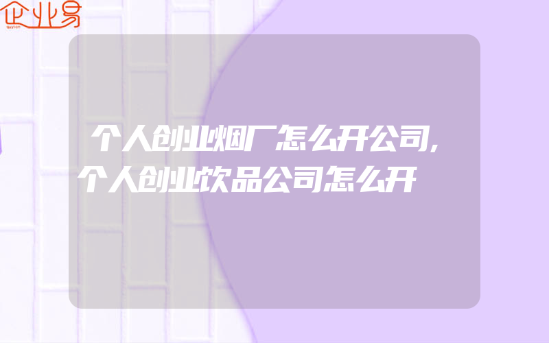 个人创业烟厂怎么开公司,个人创业饮品公司怎么开