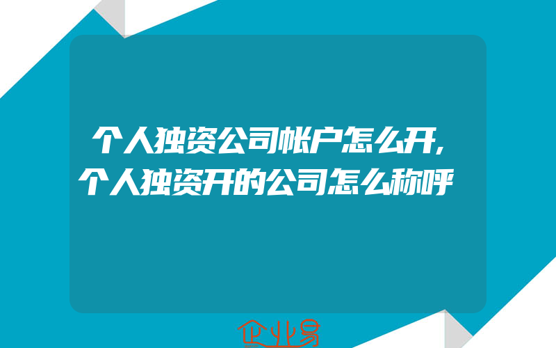 个人独资公司帐户怎么开,个人独资开的公司怎么称呼