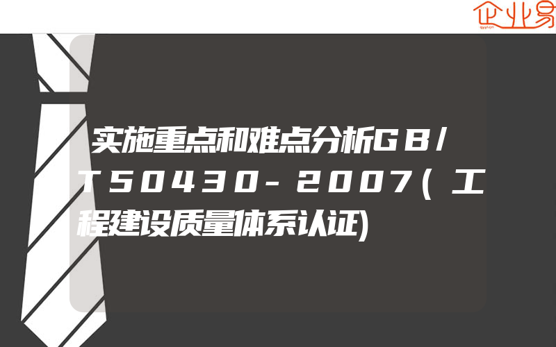 实施重点和难点分析GB/T50430-2007(工程建设质量体系认证)