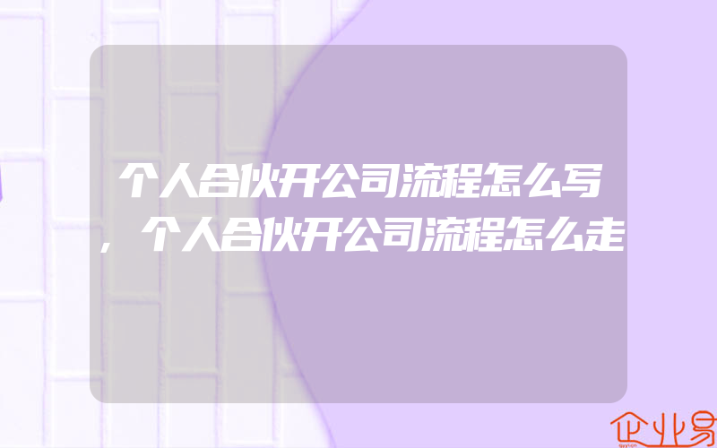 个人合伙开公司流程怎么写,个人合伙开公司流程怎么走