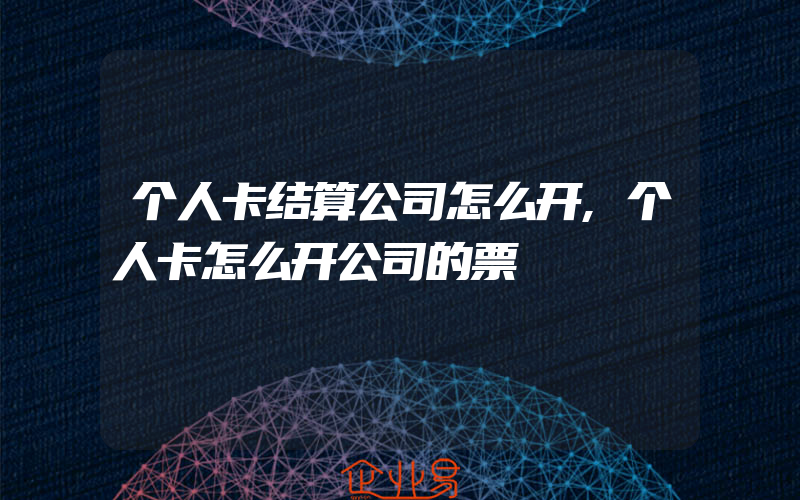 个人卡结算公司怎么开,个人卡怎么开公司的票