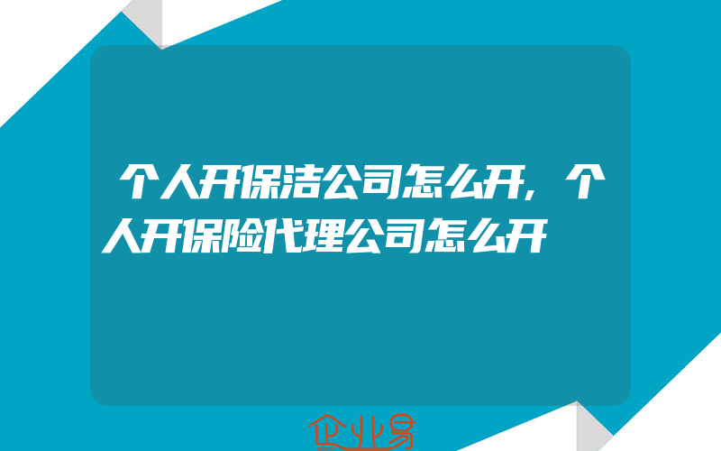 个人开保洁公司怎么开,个人开保险代理公司怎么开