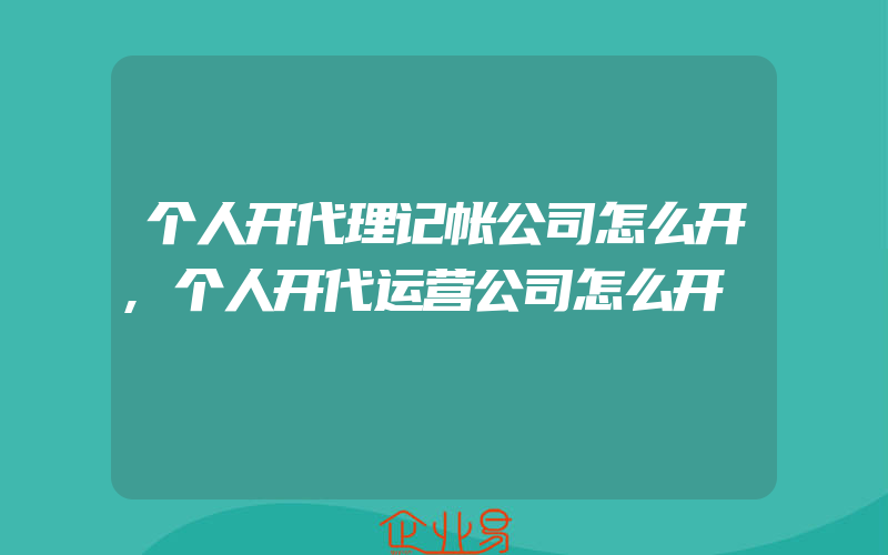 个人开代理记帐公司怎么开,个人开代运营公司怎么开