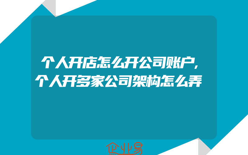 个人开店怎么开公司账户,个人开多家公司架构怎么弄