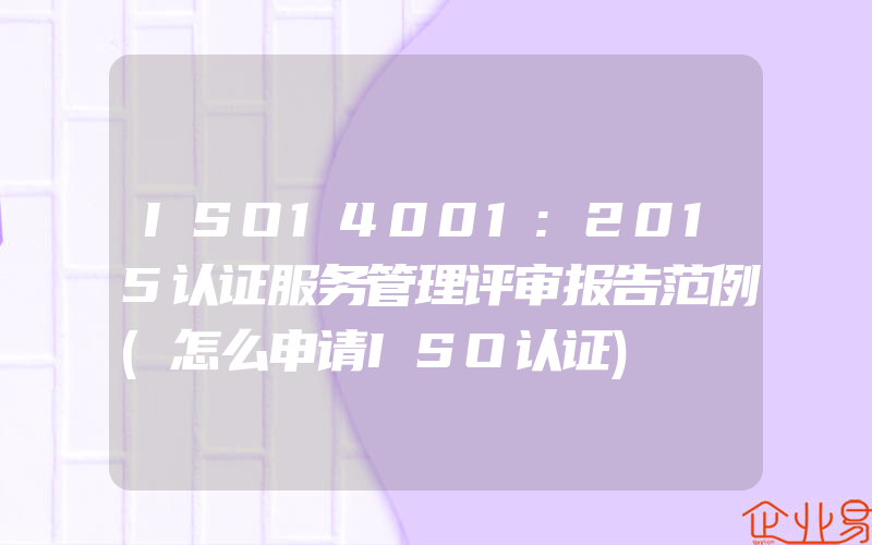 ISO14001:2015认证服务管理评审报告范例(怎么申请ISO认证)