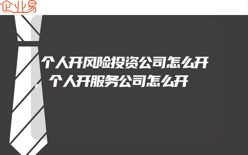 个人开风险投资公司怎么开,个人开服务公司怎么开