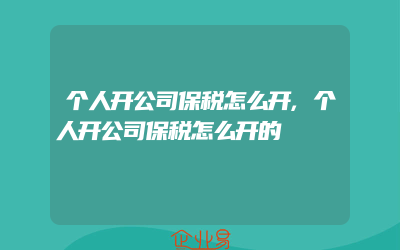 个人开公司保税怎么开,个人开公司保税怎么开的