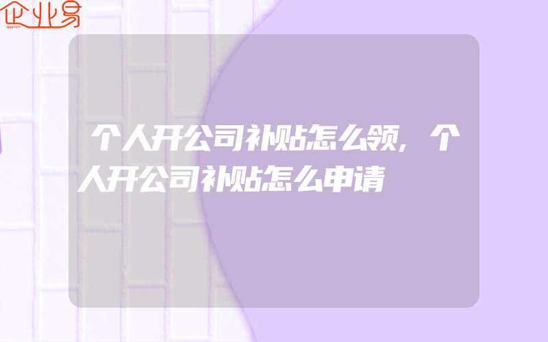 个人开公司补贴怎么领,个人开公司补贴怎么申请