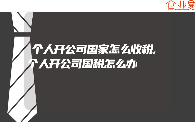 个人开公司国家怎么收税,个人开公司国税怎么办