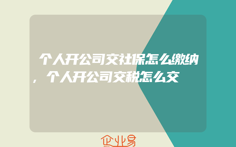 个人开公司交社保怎么缴纳,个人开公司交税怎么交