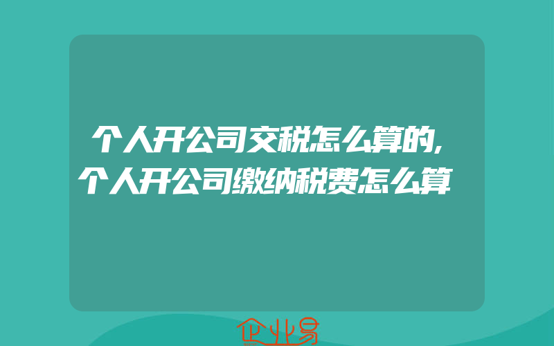 个人开公司交税怎么算的,个人开公司缴纳税费怎么算