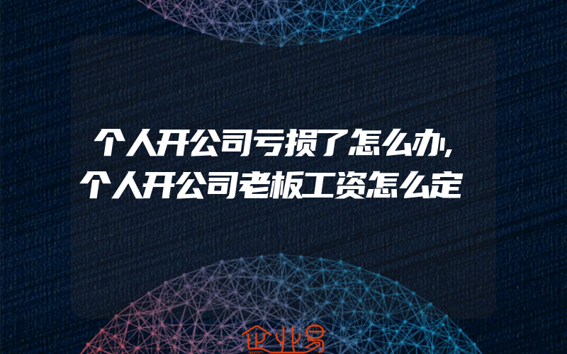 个人开公司亏损了怎么办,个人开公司老板工资怎么定