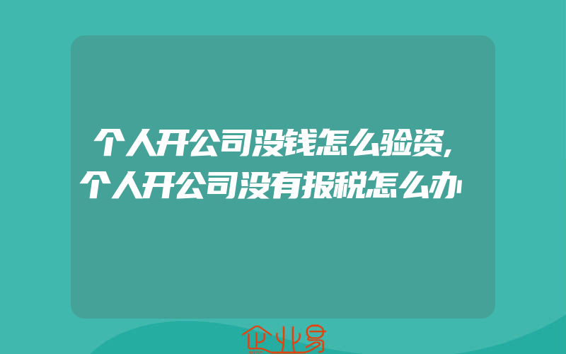 个人开公司没钱怎么验资,个人开公司没有报税怎么办