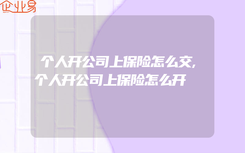 个人开公司上保险怎么交,个人开公司上保险怎么开