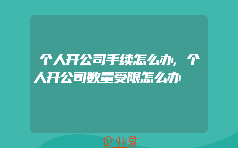 个人开公司手续怎么办,个人开公司数量受限怎么办