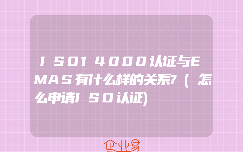 ISO14000认证与EMAS有什么样的关系?(怎么申请ISO认证)