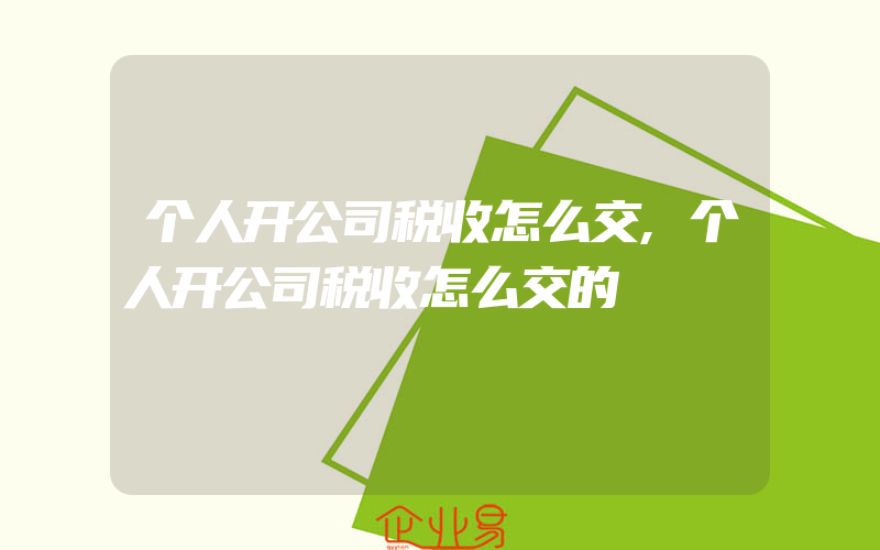 个人开公司税收怎么交,个人开公司税收怎么交的