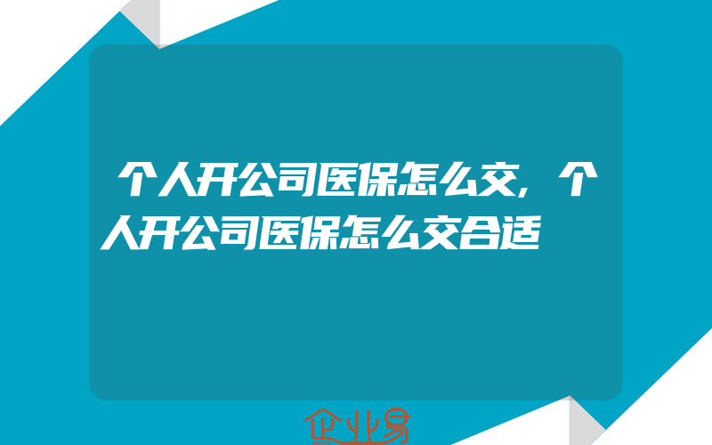 个人开公司医保怎么交,个人开公司医保怎么交合适