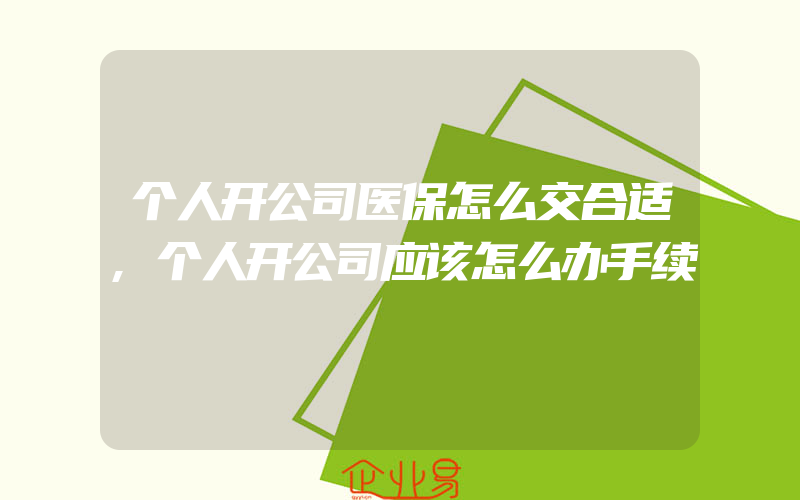 个人开公司医保怎么交合适,个人开公司应该怎么办手续