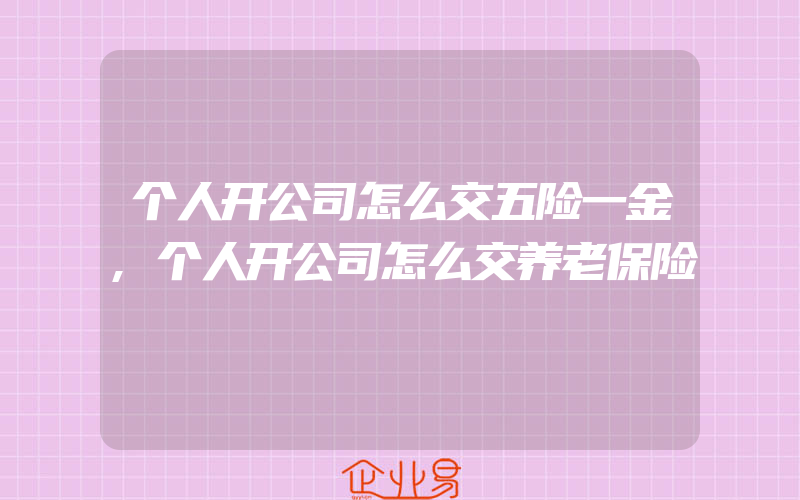 个人开公司怎么交五险一金,个人开公司怎么交养老保险