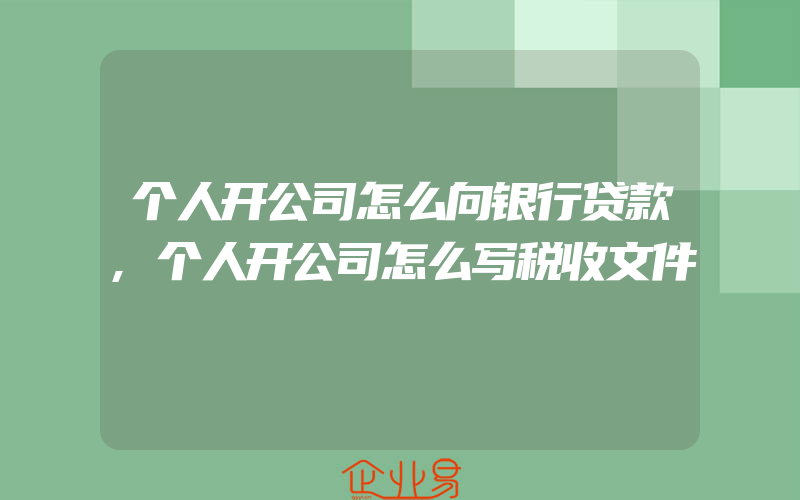 个人开公司怎么向银行贷款,个人开公司怎么写税收文件