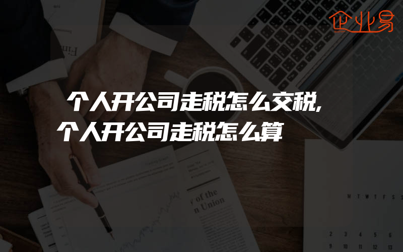 个人开公司走税怎么交税,个人开公司走税怎么算