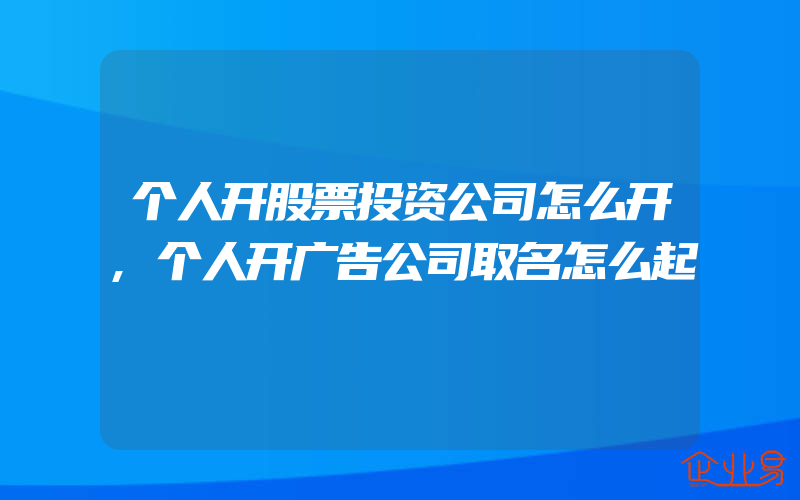 个人开股票投资公司怎么开,个人开广告公司取名怎么起