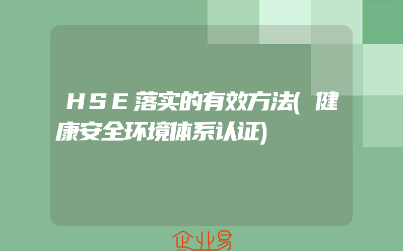 HSE落实的有效方法(健康安全环境体系认证)