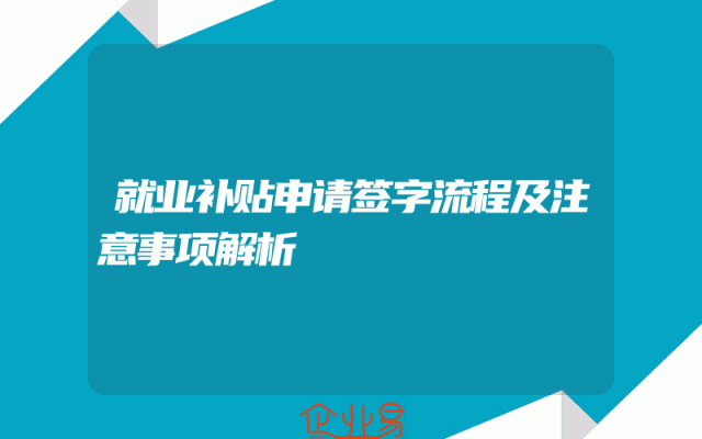 就业补贴申请签字流程及注意事项解析