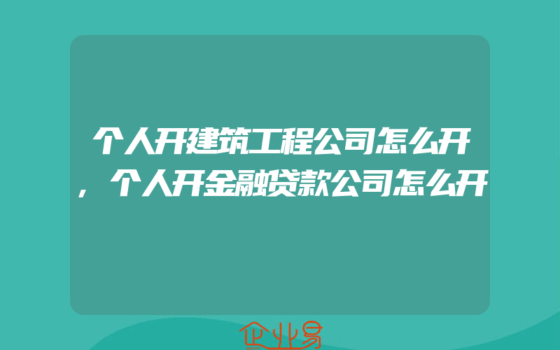 个人开建筑工程公司怎么开,个人开金融贷款公司怎么开