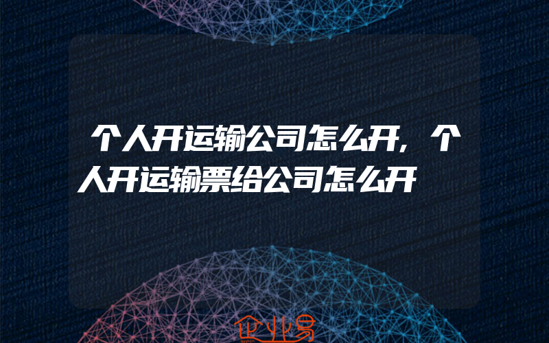 个人开运输公司怎么开,个人开运输票给公司怎么开