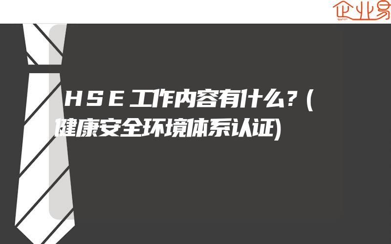 HSE工作内容有什么？(健康安全环境体系认证)