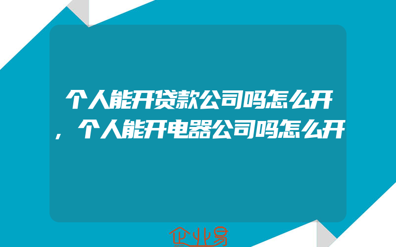 个人能开贷款公司吗怎么开,个人能开电器公司吗怎么开