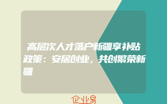高层次人才落户新疆享补贴政策：安居创业，共创繁荣新疆