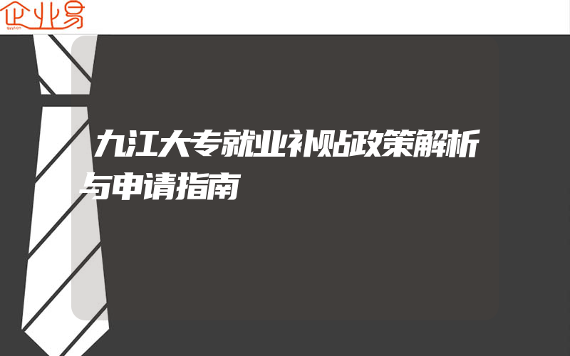 九江大专就业补贴政策解析与申请指南