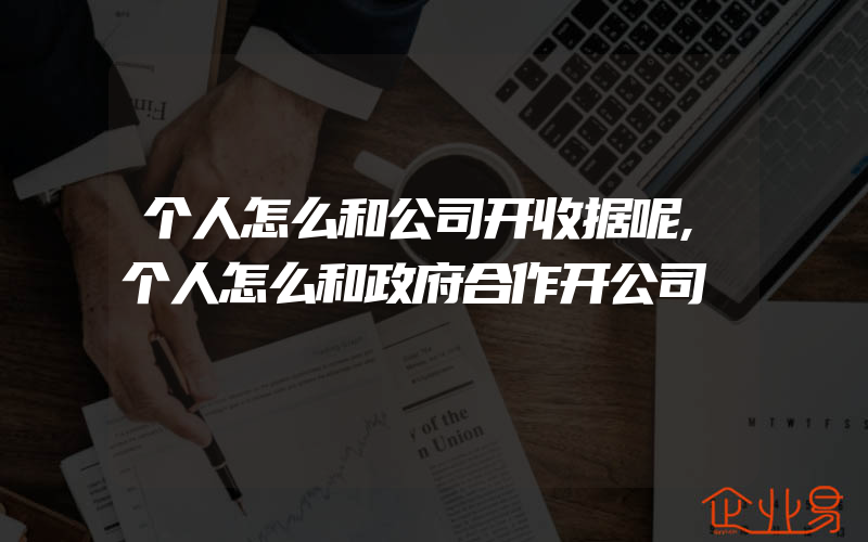 个人怎么和公司开收据呢,个人怎么和政府合作开公司