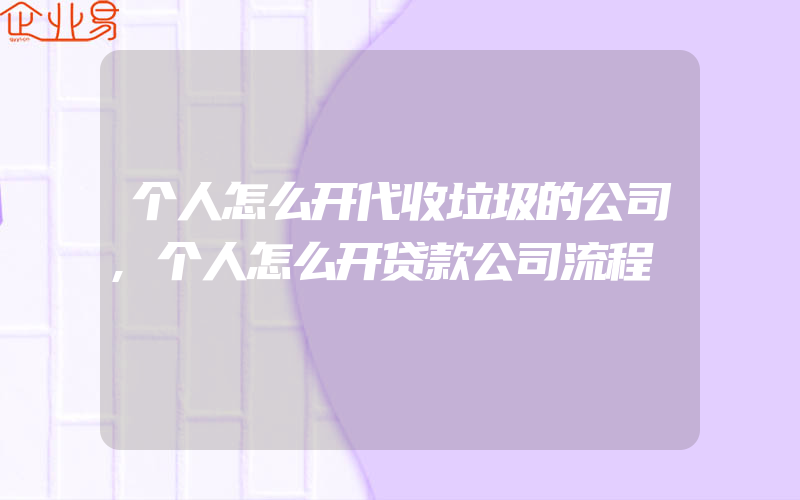 个人怎么开代收垃圾的公司,个人怎么开贷款公司流程