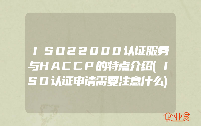 ISO22000认证服务与HACCP的特点介绍(ISO认证申请需要注意什么)