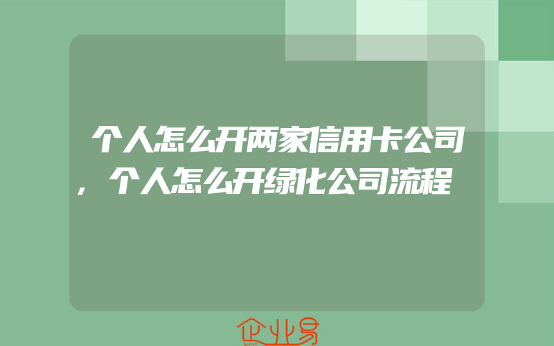 个人怎么开两家信用卡公司,个人怎么开绿化公司流程